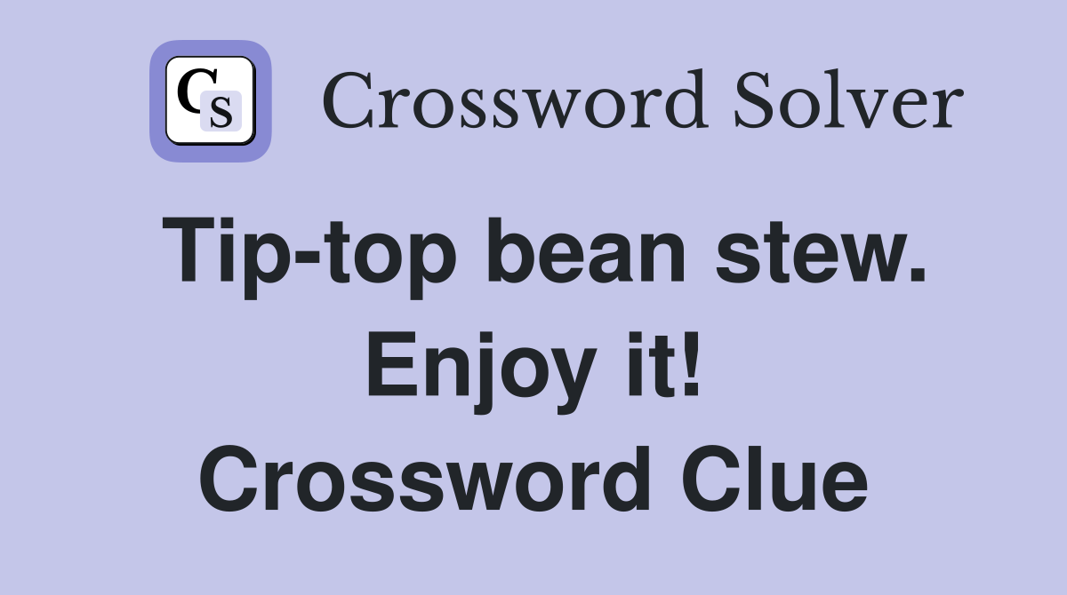Tiptop bean stew. Enjoy it! Crossword Clue Answers Crossword Solver